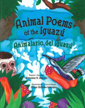 Front cover for Animal Poems of the Iguazú / Animalario del Iguazú by Francisco X. Alarcón and Maya Gonzalez