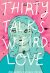 Thirty Talks Weird Love