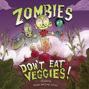 Front cover for Zombies Don't Eat Veggies by Jorge Lacera; Megan Lacera and Jorge Lacera